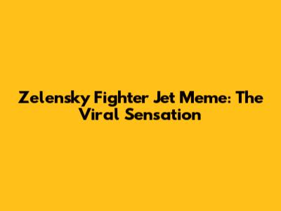 Zelensky Fighter Jet Meme: The Viral Sensation