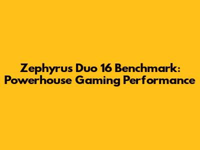 Zephyrus Duo 16 Benchmark: Powerhouse Gaming Performance