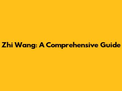 Zhi Wang: A Comprehensive Guide