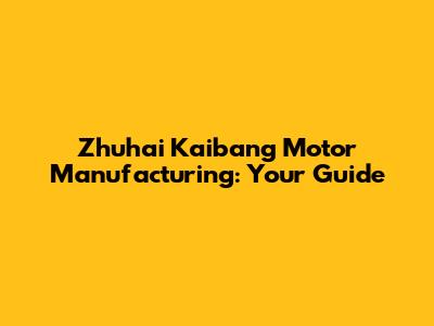 Zhuhai Kaibang Motor Manufacturing: Your Guide