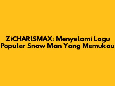 ZiCHARISMAX: Menyelami Lagu Populer Snow Man Yang Memukau