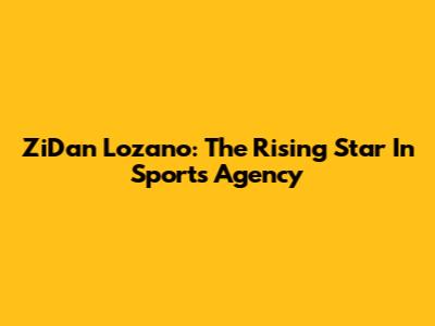ZiDan Lozano: The Rising Star In Sports Agency