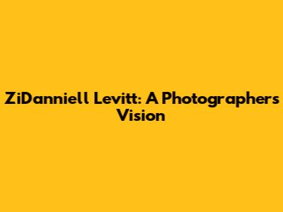 ZiDanniell Levitt: A Photographer's Vision