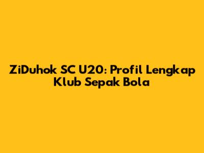ZiDuhok SC U20: Profil Lengkap Klub Sepak Bola
