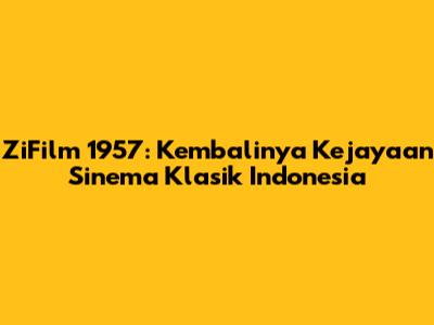 ZiFilm 1957: Kembalinya Kejayaan Sinema Klasik Indonesia