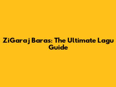 ZiGaraj Baras: The Ultimate Lagu Guide