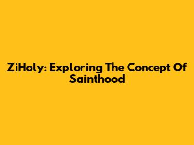 ZiHoly: Exploring The Concept Of Sainthood