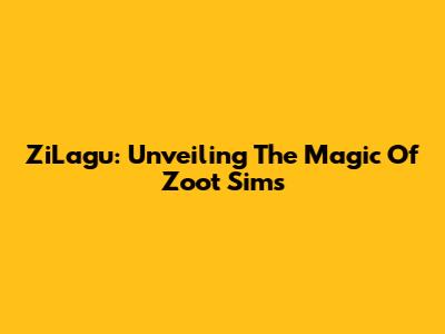 ZiLagu: Unveiling The Magic Of Zoot Sims