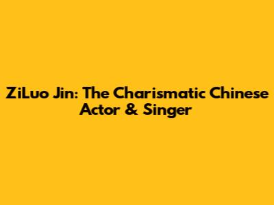 ZiLuo Jin: The Charismatic Chinese Actor & Singer