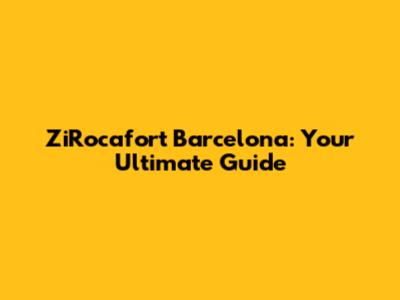 ZiRocafort Barcelona: Your Ultimate Guide