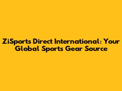 ZiSports Direct International: Your Global Sports Gear Source