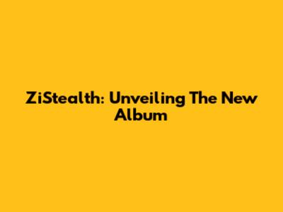 ZiStealth: Unveiling The New Album