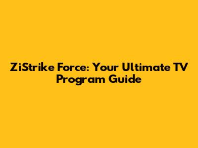 ZiStrike Force: Your Ultimate TV Program Guide