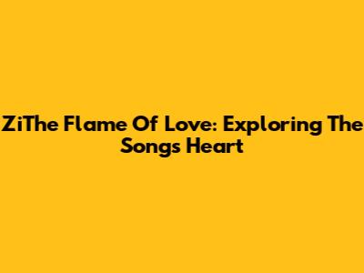 ZiThe Flame Of Love: Exploring The Song's Heart