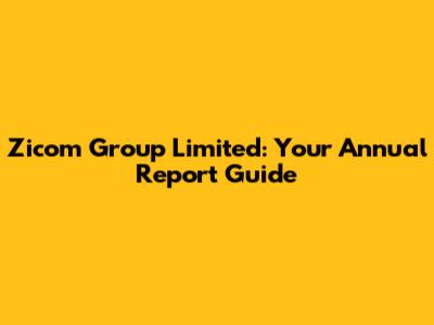 Zicom Group Limited: Your Annual Report Guide