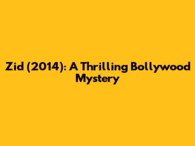 Zid (2014): A Thrilling Bollywood Mystery