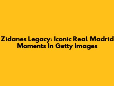 Zidane's Legacy: Iconic Real Madrid Moments In Getty Images