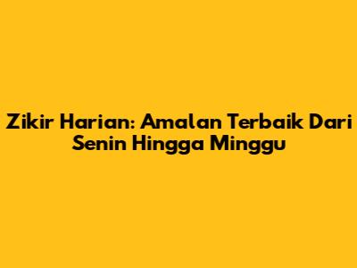 Zikir Harian: Amalan Terbaik Dari Senin Hingga Minggu