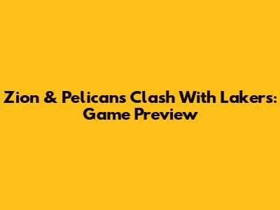 Zion & Pelicans Clash With Lakers: Game Preview