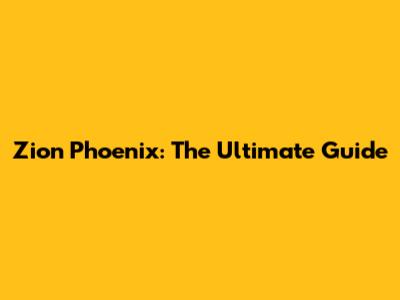 Zion Phoenix: The Ultimate Guide