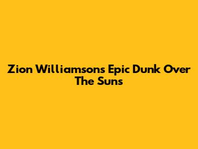 Zion Williamson's Epic Dunk Over The Suns