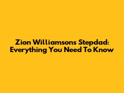 Zion Williamson's Stepdad: Everything You Need To Know