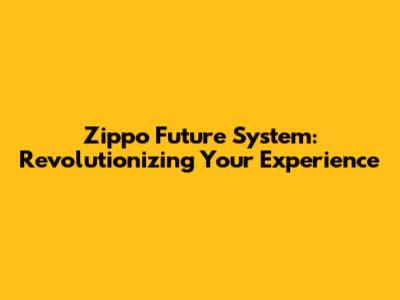 Zippo Future System: Revolutionizing Your Experience