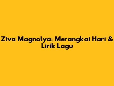 Ziva Magnolya: Merangkai Hari & Lirik Lagu
