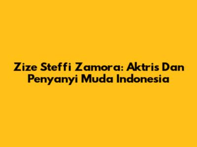 Zize Steffi Zamora: Aktris Dan Penyanyi Muda Indonesia