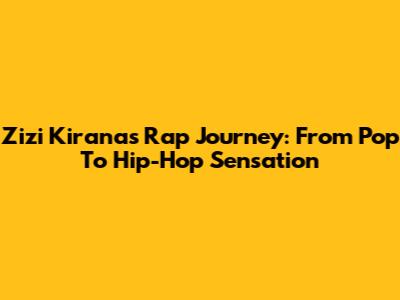 Zizi Kirana's Rap Journey: From Pop To Hip-Hop Sensation