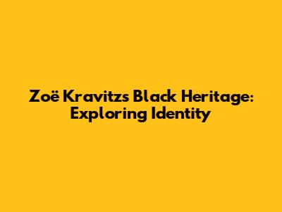 Zoë Kravitz's Black Heritage: Exploring Identity
