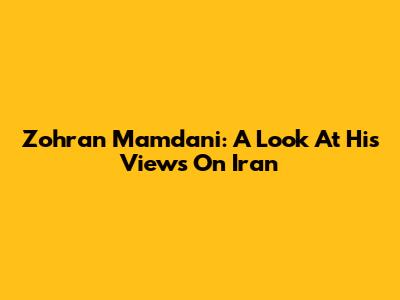 Zohran Mamdani: A Look At His Views On Iran