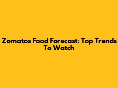 Zomato's Food Forecast: Top Trends To Watch