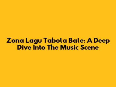 Zona Lagu Tabola Bale: A Deep Dive Into The Music Scene