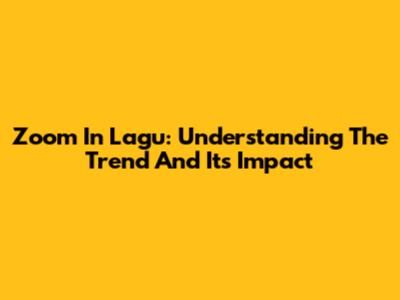 Zoom In Lagu: Understanding The Trend And Its Impact