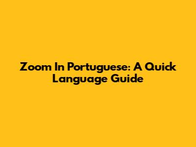 Zoom In Portuguese: A Quick Language Guide