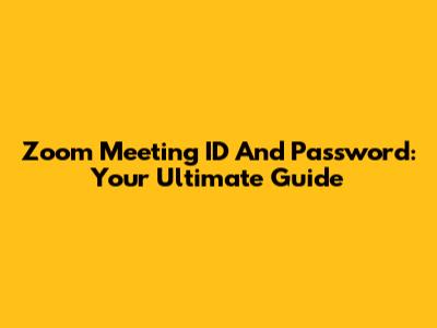 Zoom Meeting ID And Password: Your Ultimate Guide