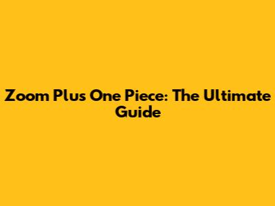 Zoom Plus One Piece: The Ultimate Guide