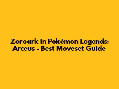 Zoroark In Pokémon Legends: Arceus - Best Moveset Guide
