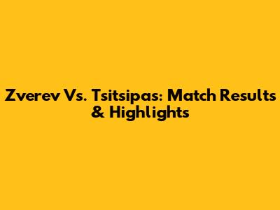 Zverev Vs. Tsitsipas: Match Results & Highlights
