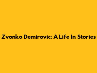 Zvonko Demirovic: A Life In Stories